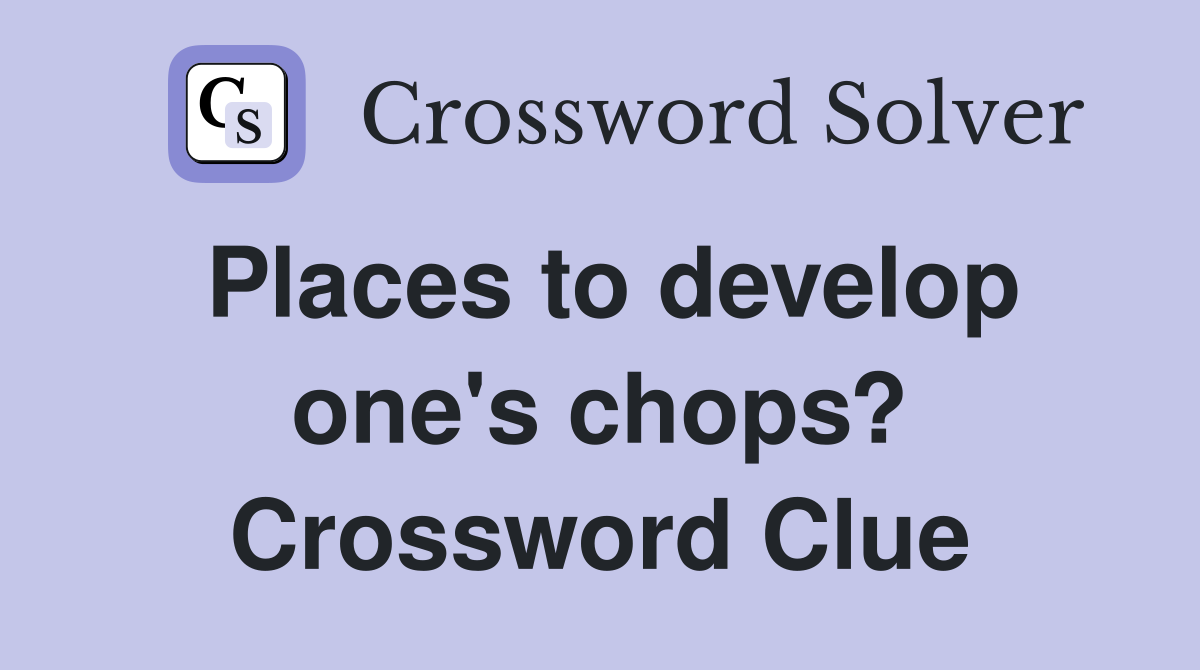 Places to develop one's chops? Crossword Clue Answers Crossword Solver